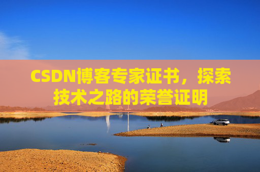 CSDN博客专家证书,探索技术之路的荣誉证明 CSDN博客专家证书,探索技术之路的荣誉证明